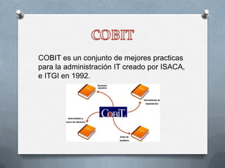 COBIT es un conjunto de mejores practicas
para la administración IT creado por ISACA,
e ITGI en 1992.

 