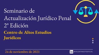 Centro de Altos Estudios
Jurídicos
24 de noviembre de 2021
Seminario de
Actualización Jurídico Penal
2° Edición
 