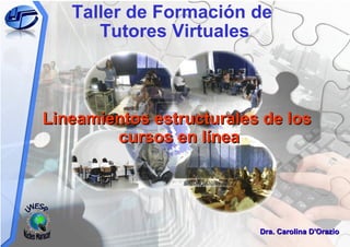 Taller de Formación de  Tutores Virtuales Dra. Carolina D'Orazio Lineamientos estructurales de los cursos en línea UNESR Núcleo Maracay 