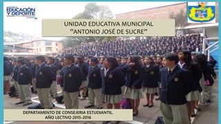 UNIDAD EDUCATIVA MUNICIPAL
”ANTONIO JOSÉ DE SUCRE”
DEPARTAMENTO DE CONSEJERIA ESTUDIANTIL.
AÑO LECTIVO 2015-2016
 