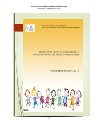Dirección General de Educación Primaria Federalizada. 
Lineamientos Ciclo Escolar 2014-2015 
0 
 