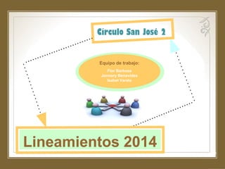 ´
Lineamientos 2014
Círculo San José 2
Equipo de trabajo:
Flor Barboza
Jennory Benavides
Isabel Varela
 