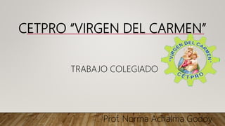 CETPRO “VIRGEN DEL CARMEN”
TRABAJO COLEGIADO
Prof. Norma Achalma Godoy.
 