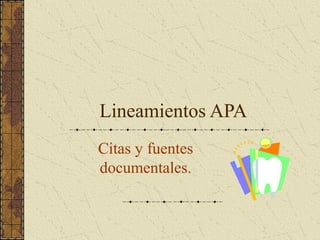 Lineamientos APA
Citas y fuentes
documentales.
 