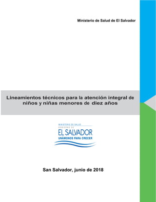 Lineamientos técnicos para la atención integral de
niños y niñas menores de diez años
Ministerio de Salud de El Salvador
San Salvador, junio de 2018
 