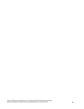 Lineamientos Básicos para la Organización y Funcionamiento de los Servicios de Educación Inicial, Básica,
Especial y para Adultos de Escuelas Particulares en el Distrito Federal. Ciclo escolar 2011-2012            4
 
