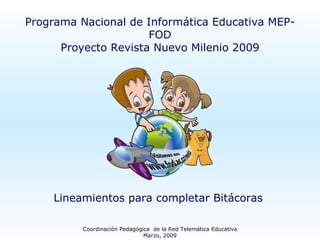 Coordinación Pedagógica  de la Red Telemática Educativa Marzo, 2009 Programa Nacional de Informática Educativa MEP-FOD Proyecto Revista Nuevo Milenio 2009 Lineamientos para completar Bitácoras  