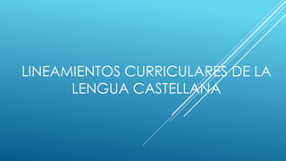 LINEAMIENTOS CURRICULARES DE LA
      LENGUA CASTELLANA
 