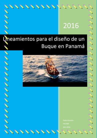 2016
PabloGuardia
FACIMA
28-4-2016
Lineamientos para el diseño de un
Buque en Panamá
 