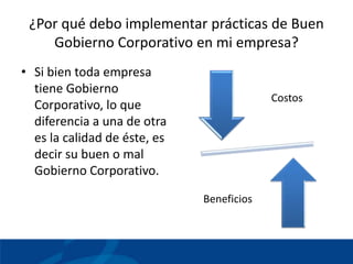 ¿Por qué debo implementar prácticas de Buen
    Gobierno Corporativo en mi empresa?
• Si bien toda empresa
  tiene Gobiern...