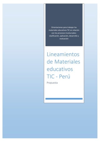 Orientaciones para trabajar los
materiales educativos TIC en relación
con los procesos involucrados:
clasificación, aplicación, desarrollo y
evaluación
Lineamientos
de Materiales
educativos
TIC - Perú
Propuesta
 