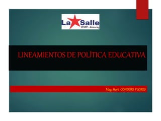 LINEAMIENTOS DE POLÍTICA EDUCATIVA
Mag. Herli CONDORI FLORES
 