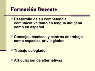 Formación DocenteFormación Docente
 Desarrollo de su competencia
comunicativa tanto en lengua indígena
como en español
 Consejos técnicos y centros de trabajo
como espacios privilegiados
 Trabajo colegiado
 Articulación de alternativas
 