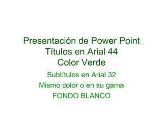 Presentación de Power Point Títulos en Arial 44 Color Verde Subtítulos en Arial 32 Mismo color o en su gama FONDO BLANCO 