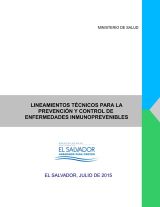 LINEAMIENTOS TÉCNICOS PARA LA
PREVENCIÓN Y CONTROL DE
ENFERMEDADES INMUNOPREVENIBLES
EL SALVADOR, JULIO DE 2015
MINISTERIO DE SALUD
 