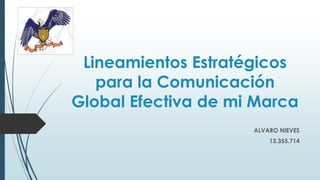 Lineamientos Estratégicos
para la Comunicación
Global Efectiva de mi Marca
ALVARO NIEVES
13.355.714
 