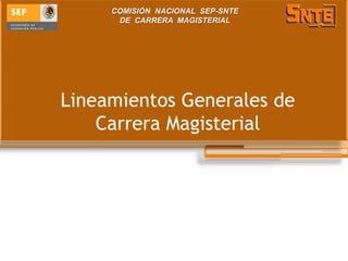 COMISIÓN NACIONAL SEP-SNTE
      DE CARRERA MAGISTERIAL




Lineamientos Generales de
    Carrera Magisterial
 