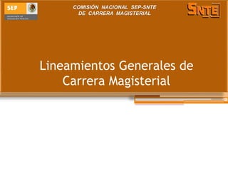 Lineamientos Generales de
Carrera Magisterial
COMISIÓN NACIONAL SEP-SNTE
DE CARRERA MAGISTERIAL
 
