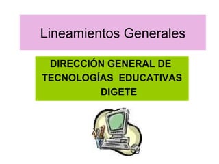 Lineamientos Generales DIRECCIÓN GENERAL DE  TECNOLOGÍAS  EDUCATIVAS DIGETE 