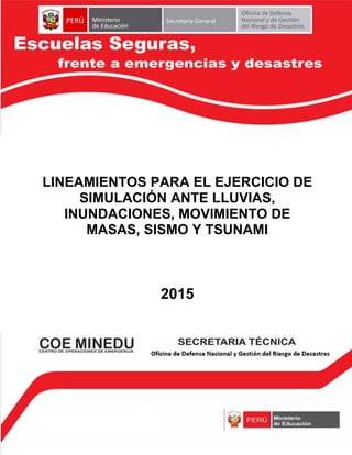 “Año de la diversificación productiva y del fortalecimiento de la educación”
“Decenio de las Personas con Discapacidad en el Perú 2007-2016”
1
LINEAMIENTOS PARA EL EJERCICIO DE
SIMULACIÓN ANTE LLUVIAS,
INUNDACIONES, MOVIMIENTO DE
MASAS, SISMO Y TSUNAMI
2015
 