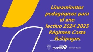 Lineamientos
pedagógicos para
el año
lectivo 2024 2025
Régimen Costa
Galápagos
Coordinación Zonal 5 de Educación
 