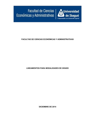 FACULTAD DE CIENCIAS ECONÓMICAS Y ADMINISTRATIVAS
LINEAMIENTOS PARA MODALIDADES DE GRADO
DICIEMBRE DE 2014
 