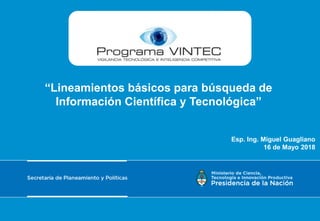 “Lineamientos básicos para búsqueda de
Información Científica y Tecnológica”
Esp. Ing. Miguel Guagliano
16 de Mayo 2018
 