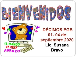 DÉCIMOS EGB
01- 04 de
septiembre 2020
Lic. Susana
Bravo
 