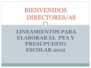 BIENVENIDOS
   DIRECTORES/AS

LINEAMIENTOS PARA
ELABORAR EL PEA Y
   PRESUPUESTO
   ESCOLAR 2012
 
