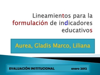 Aurea, Gladis Marco, Liliana


EVALUACIÓN INSTITUCIONAL   enero 2012
 