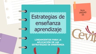 LINEAMIENTOS PARA LA
APLICACIÓN DE LAS
ESTRATEGIAS DE ENSEÑANZA
Estrategias de
enseñanza
aprendizaje
 