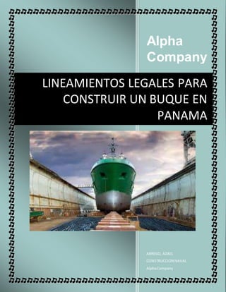 Alpha
Company
ABREGO, AZAEL
CONSTRUCCION NAVAL
AlphaCompany
LINEAMIENTOS LEGALES PARA
CONSTRUIR UN BUQUE EN
PANAMA
 