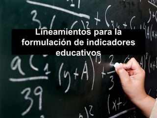 Lineamientos para la
formulación de indicadores
        educativos
 