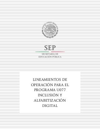 LINEAMIENTOS DE
OPERACIÓN PARA EL
PROGRAMA U077
INCLUSIÓN Y
ALFABETIZACIÓN
DIGITAL
 