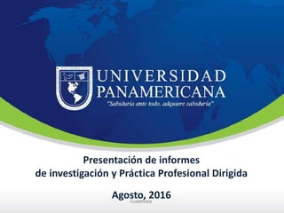Presentación de informes
de investigación y Práctica Profesional Dirigida
Agosto, 2016
 