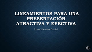 LINEAMIENTOS PARA UNA
PRESENTACIÓN
ATRACTIVA Y EFECTIVA
Loera Jiménez Daniel
 