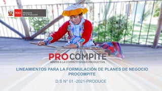 LINEAMIENTOS PARA LA FORMULACIÓN DE PLANES DE NEGOCIO
PROCOMPITE
D.S N° 01 -2021-PRODUCE
 