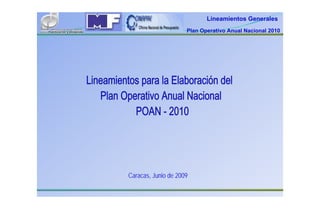 Lineamientos Generales
                     Plan Operativo Anual Nacional 2010




Caracas, Junio de 2009
 