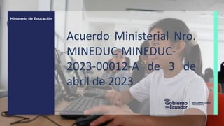 Acuerdo Ministerial Nro.
MINEDUC-MINEDUC-
2023-00012-A de 3 de
abril de 2023
 