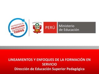 LINEAMIENTOS Y ENFOQUES DE LA FORMACIÓN EN
SERVICIO
Dirección de Educación Superior Pedagógica
 
