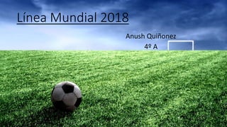 Línea Mundial 2018
Anush Quiñonez
4º A
 