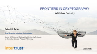 FRONTIERS IN CRYPTOGRAPHY
May 2017
Robert E. Tarjan

Chief Scientist, Intertrust Technologies

James S. McDonnell Distinguished University Professor  
of Computer Science, Princeton University
Whitebox Security
 