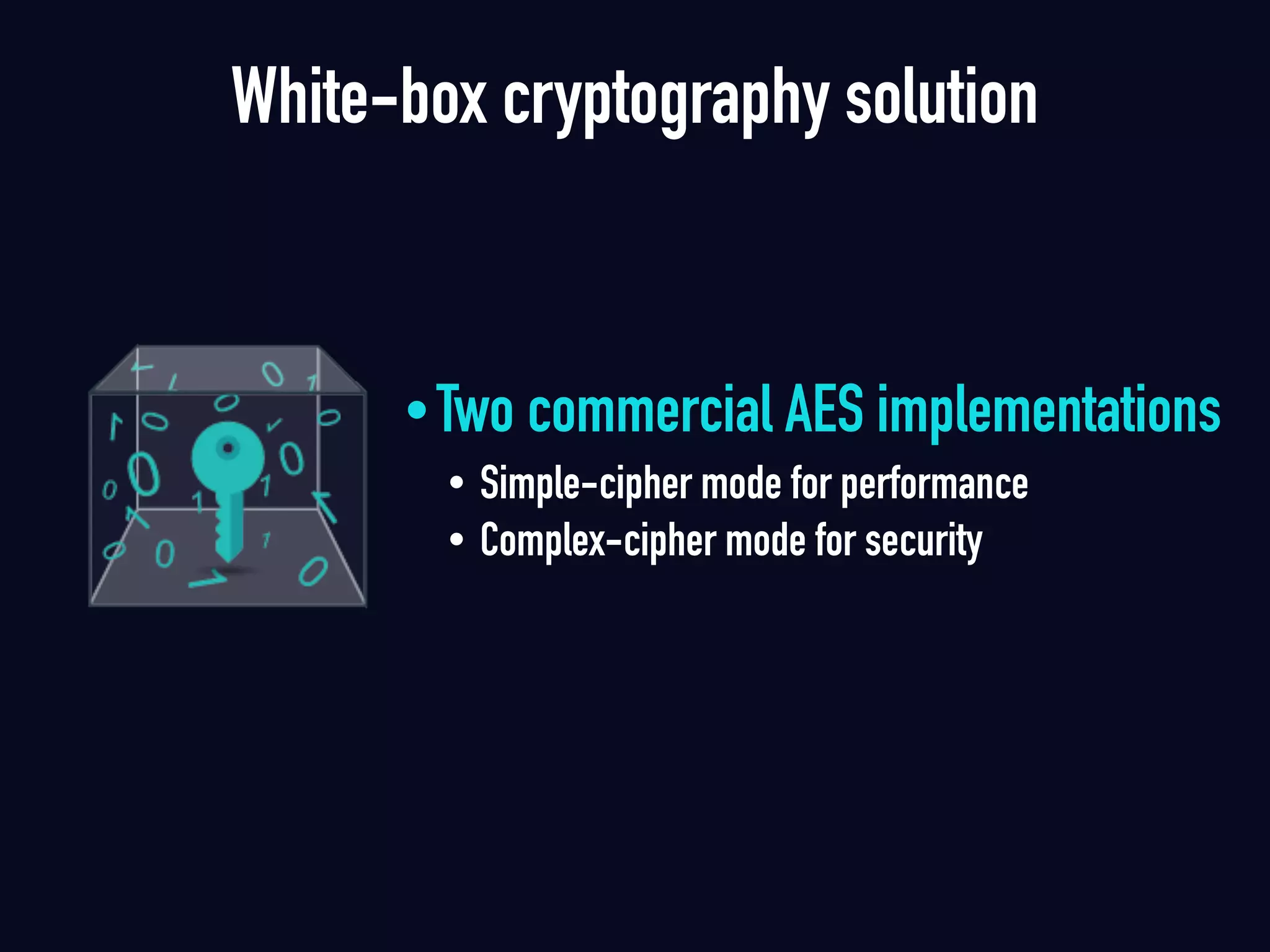 White-box cryptography solution
•Two commercial AES implementations
• Simple-cipher mode for performance
• Complex-cipher mode for security
 