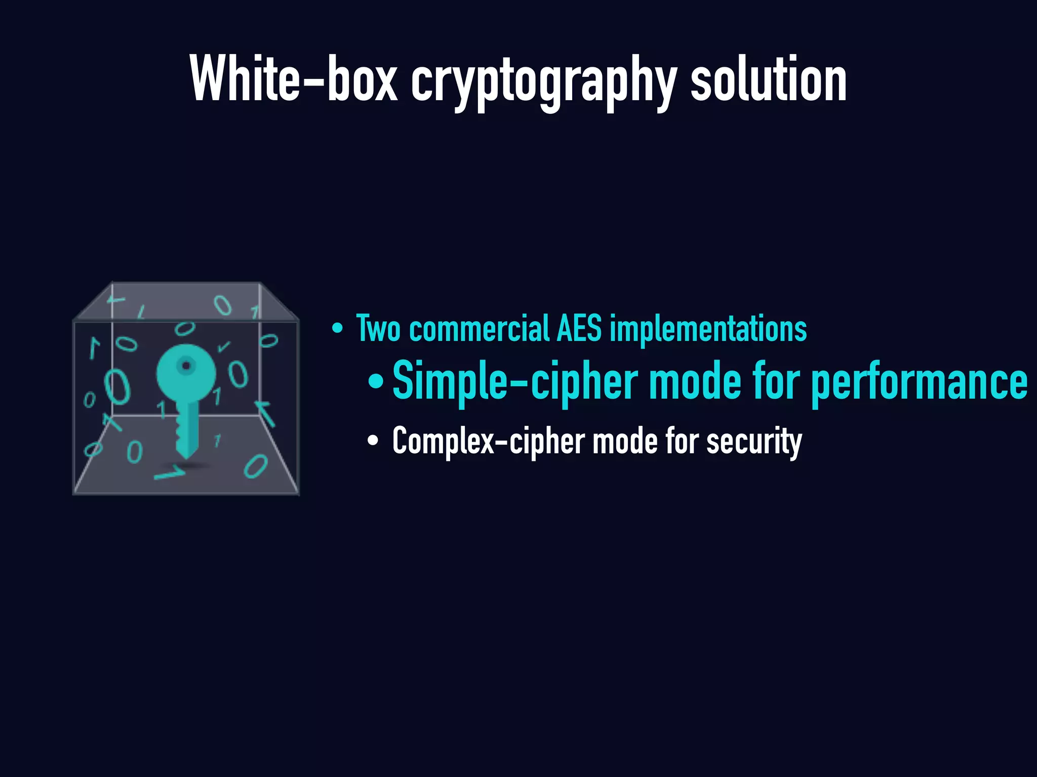 White-box cryptography solution
• Two commercial AES implementations
•Simple-cipher mode for performance
• Complex-cipher mode for security
 