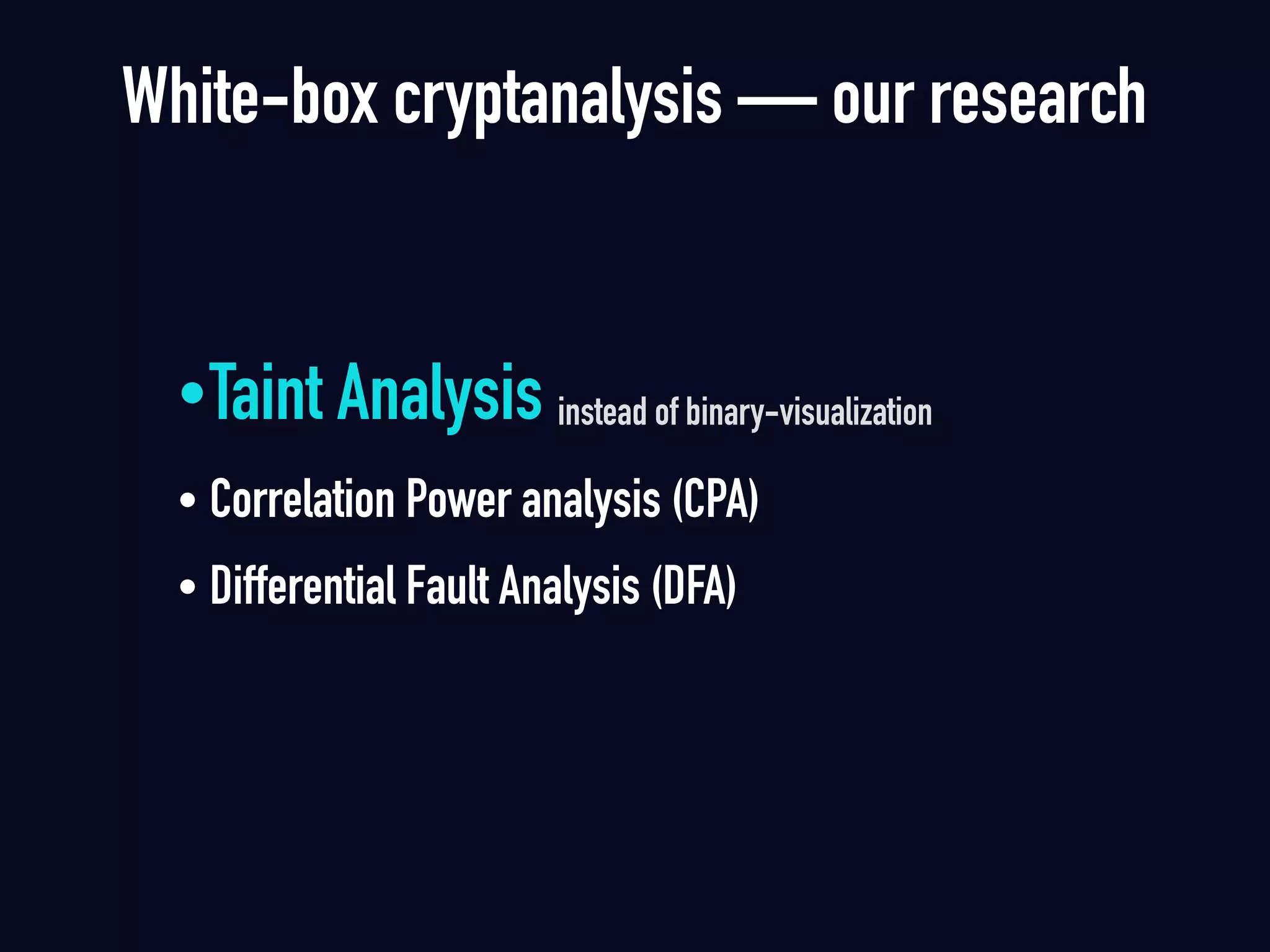 •Taint Analysis instead of binary-visualization 
• Correlation Power analysis (CPA)  
• Differential Fault Analysis (DFA)
White-box cryptanalysis — our research
 