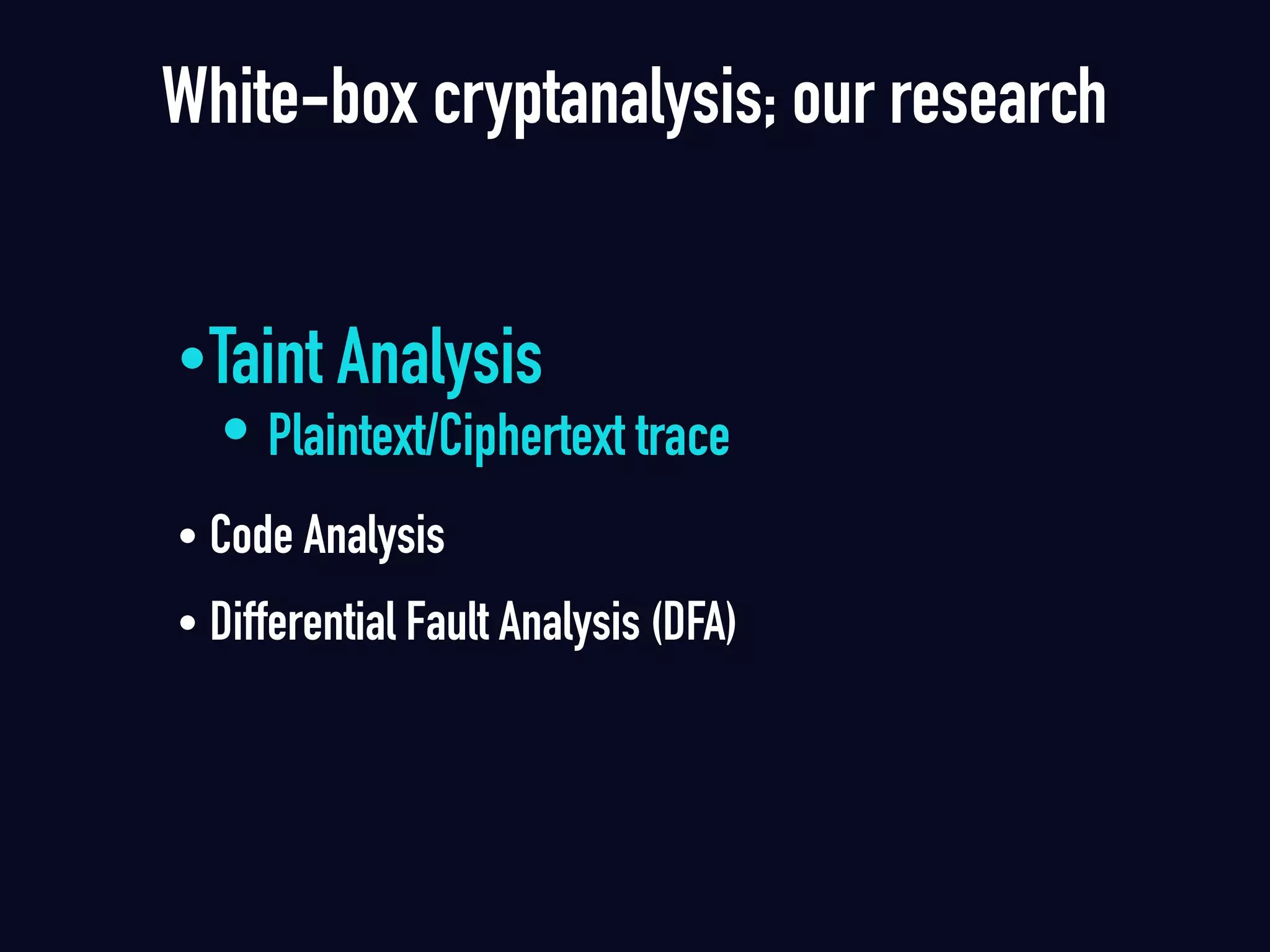 White-box cryptanalysis; our research
•Taint Analysis
• Plaintext/Ciphertext trace
• Code Analysis 
• Differential Fault Analysis (DFA)
 