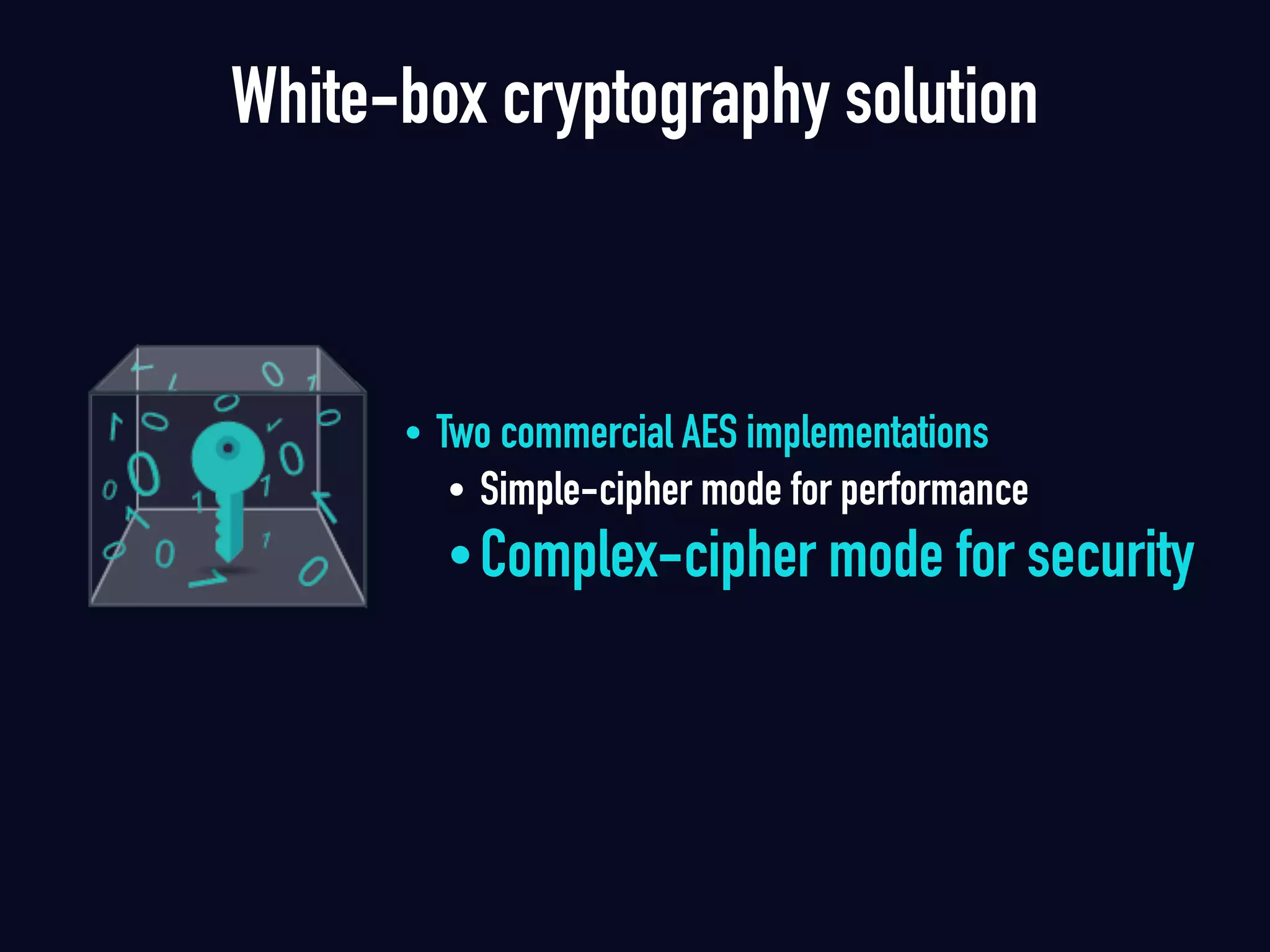 White-box cryptography solution
• Two commercial AES implementations
• Simple-cipher mode for performance
•Complex-cipher mode for security
 