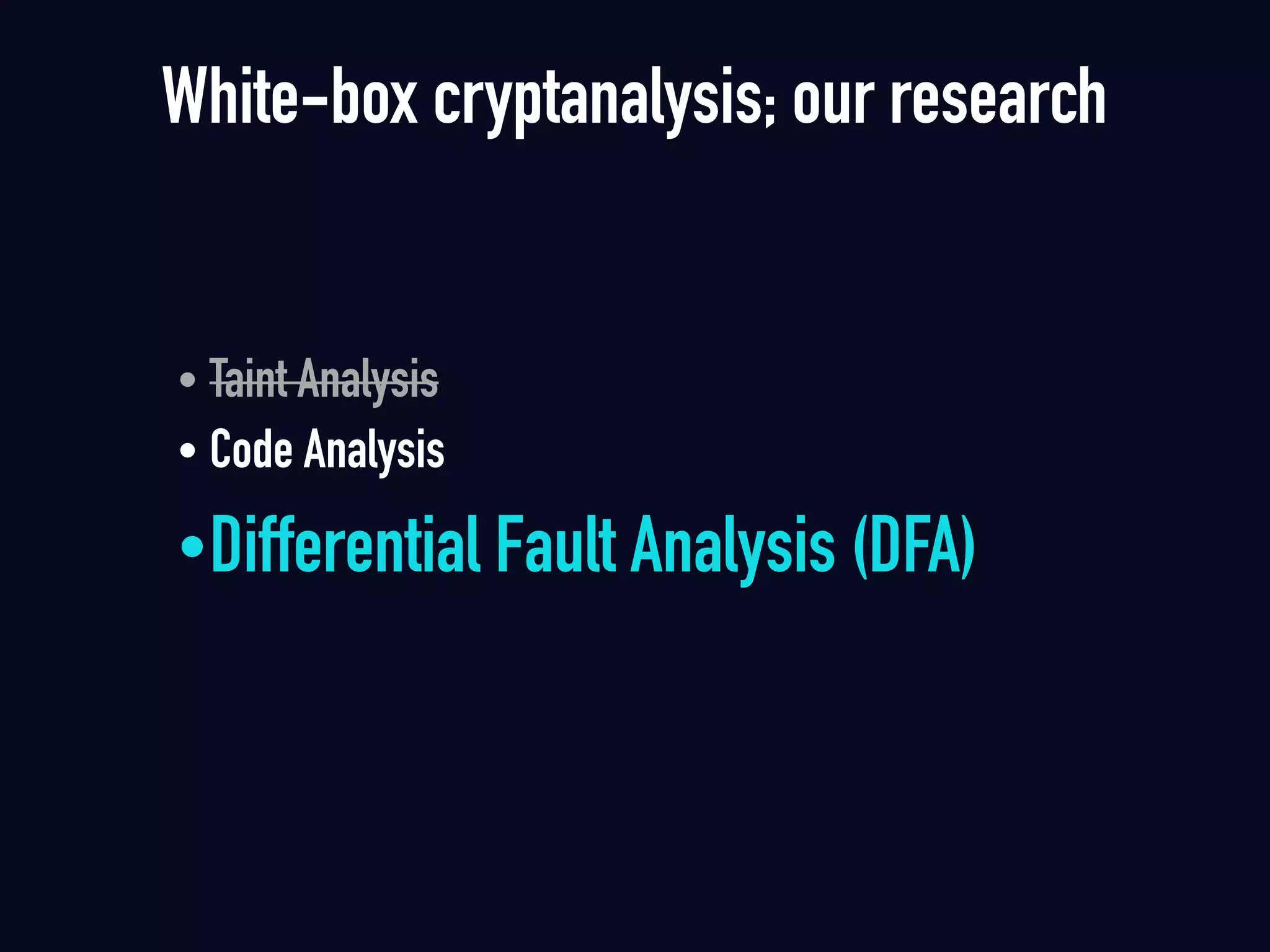 White-box cryptanalysis; our research
• Taint Analysis
• Code Analysis 
•Differential Fault Analysis (DFA)
 