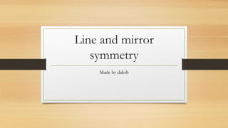 Line and mirror
symmetry
Made by daksh
 