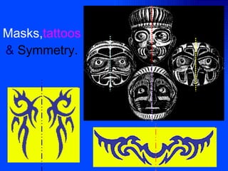 Masks, tattoos   &  Symmetry. 